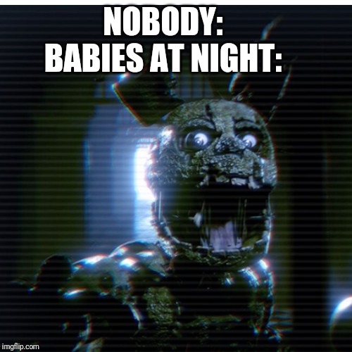 "Babies" | NOBODY:

BABIES AT NIGHT: | image tagged in memes,funny,fnaf | made w/ Imgflip meme maker