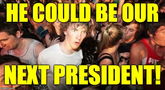 Sudden Clarity Clarence Meme | HE COULD BE OUR NEXT PRESIDENT! | image tagged in memes,sudden clarity clarence | made w/ Imgflip meme maker
