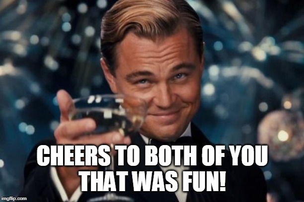 Leonardo Dicaprio Cheers Meme | CHEERS TO BOTH OF YOU
THAT WAS FUN! | image tagged in memes,leonardo dicaprio cheers | made w/ Imgflip meme maker