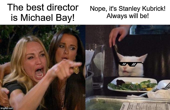 Woman Yelling At Cat | The best director is Michael Bay! Nope, it's Stanley Kubrick!
Always will be! | image tagged in memes,woman yelling at cat | made w/ Imgflip meme maker