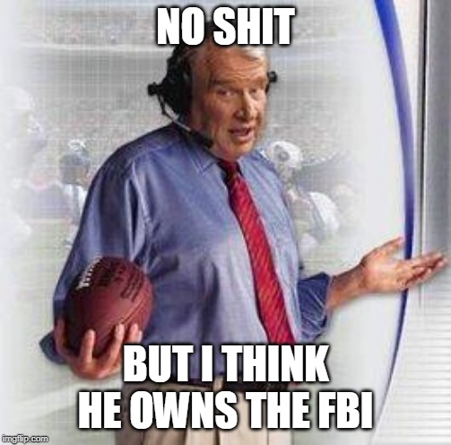 No Shit Madden | NO SHIT BUT I THINK HE OWNS THE FBI | image tagged in no shit madden | made w/ Imgflip meme maker