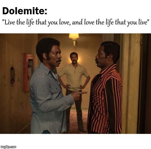 Dolemite:; "Live the life that you love, and love the life that you live"; COVELL BELLAMY III | image tagged in eddie murphy dolemite live the life | made w/ Imgflip meme maker