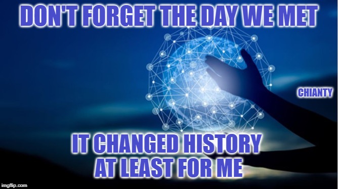Don't forget | DON'T FORGET THE DAY WE MET; CHIANTY; IT CHANGED HISTORY 

AT LEAST FOR ME | image tagged in history | made w/ Imgflip meme maker