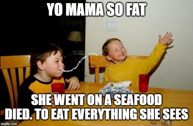 Yo Mamas So Fat | YO MAMA SO FAT; SHE WENT ON A SEAFOOD DIED. TO EAT EVERYTHING SHE SEES | image tagged in memes,yo mamas so fat | made w/ Imgflip meme maker