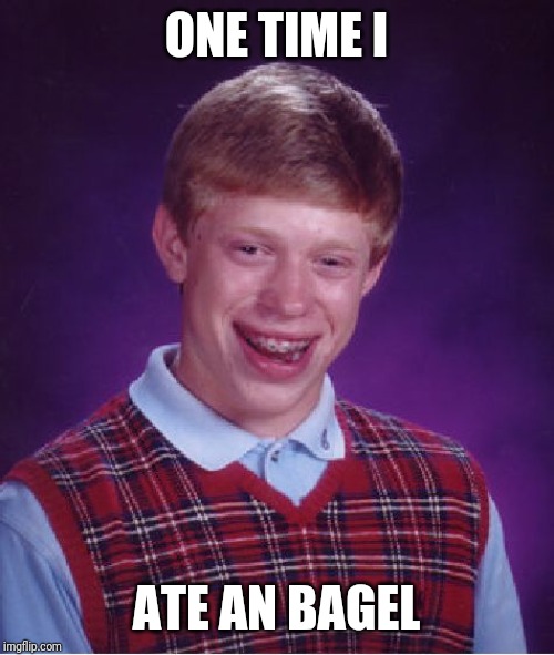 Bad Luck Brian Meme | ONE TIME I; ATE AN BAGEL | image tagged in memes,bad luck brian | made w/ Imgflip meme maker