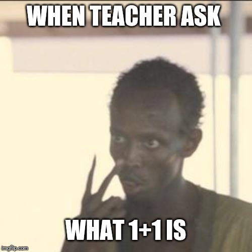 Look At Me | WHEN TEACHER ASK; WHAT 1+1 IS | image tagged in memes,look at me | made w/ Imgflip meme maker