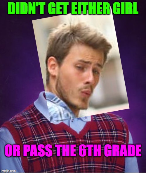 Distracted Brian | DIDN'T GET EITHER GIRL; OR PASS THE 6TH GRADE | image tagged in memes,bad luck brian,distracted boyfriend,who would win,robin slapping batman,the face you make | made w/ Imgflip meme maker