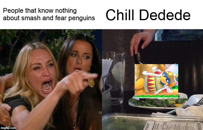 Woman Yelling At Cat Meme | People that know nothing about smash and fear penguins; Chill Dedede | image tagged in memes,woman yelling at cat | made w/ Imgflip meme maker