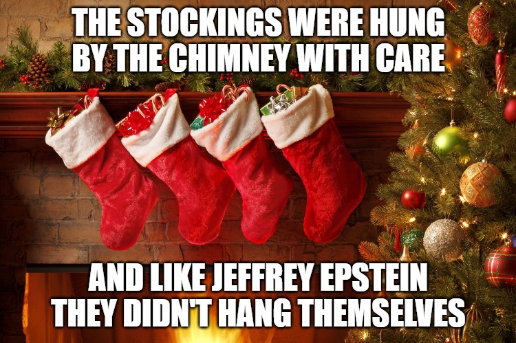Christmas stockings | THE STOCKINGS WERE HUNG BY THE CHIMNEY WITH CARE; AND LIKE JEFFREY EPSTEIN THEY DIDN'T HANG THEMSELVES | image tagged in christmas stockings | made w/ Imgflip meme maker