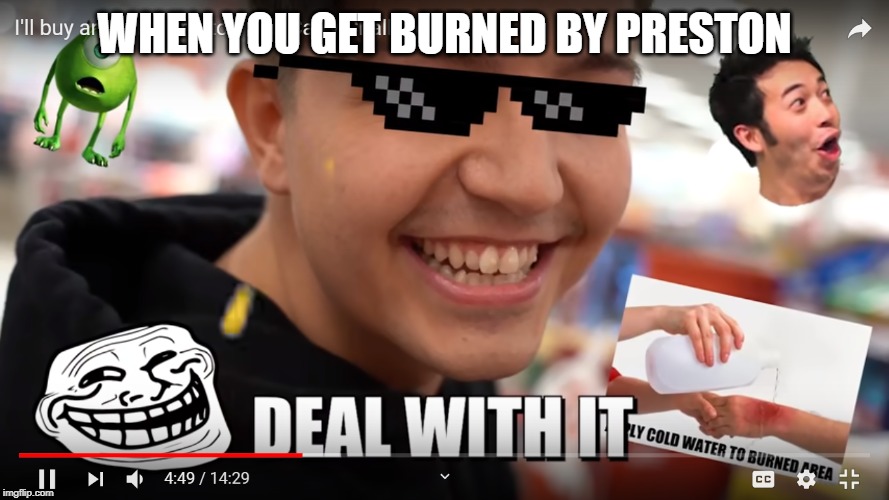 WHEN YOU GET BURNED BY PRESTON | image tagged in funny memes | made w/ Imgflip meme maker