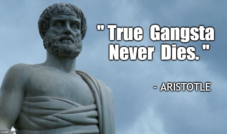 Aristotle Modern-Day Quotes | " True  Gangsta
  Never  Dies. "; - ARISTOTLE | image tagged in aristotl,gangsta,life,death,democrats suck it,a bullet for nancy pelosi | made w/ Imgflip meme maker