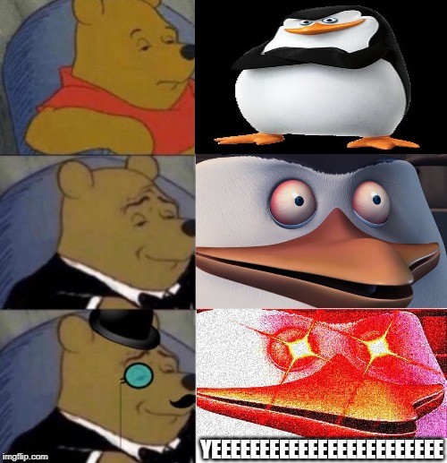 Tuxedo Winnie the Pooh (3 panel) | YEEEEEEEEEEEEEEEEEEEEEEEE | image tagged in tuxedo winnie the pooh 3 panel | made w/ Imgflip meme maker