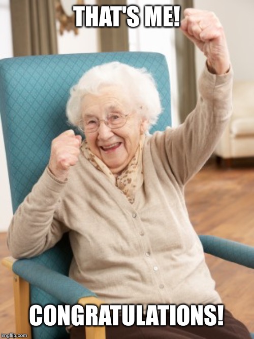 old woman cheering | THAT'S ME! CONGRATULATIONS! | image tagged in old woman cheering | made w/ Imgflip meme maker