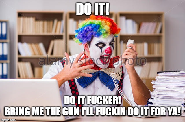 DO IT! DO IT F**KER!
BRING ME THE GUN I'LL F**KIN DO IT FOR YA! | made w/ Imgflip meme maker