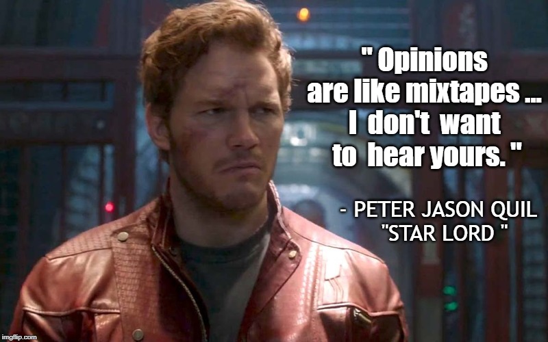 Guardians of the Galaxy Quotes | " Opinions are like mixtapes ...
I  don't  want  to  hear yours. "; - PETER JASON QUIL
  "STAR LORD " | image tagged in star lord,peter jason quil,ravagers,groot,nancy pelosi has penis envy,guardians of the galaxy | made w/ Imgflip meme maker