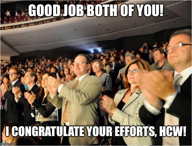 applaud | GOOD JOB BOTH OF YOU! I CONGRATULATE YOUR EFFORTS, HCW! | image tagged in applaud | made w/ Imgflip meme maker