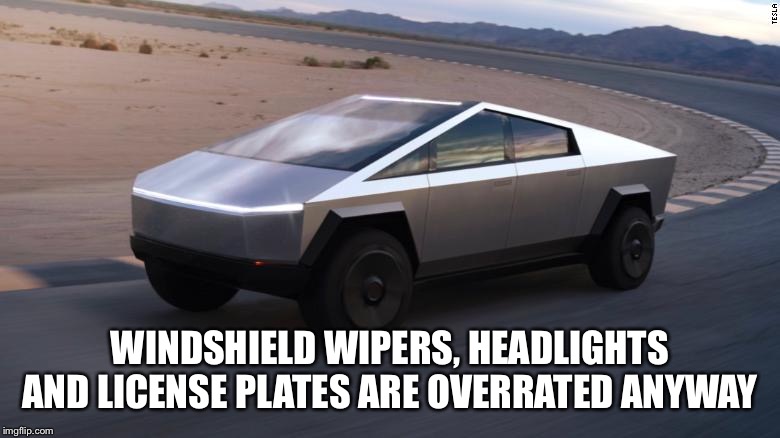 Cybertruck | WINDSHIELD WIPERS, HEADLIGHTS AND LICENSE PLATES ARE OVERRATED ANYWAY | image tagged in tesla | made w/ Imgflip meme maker