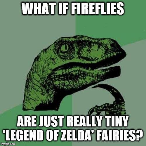 Philosoraptor Meme | WHAT IF FIREFLIES ARE JUST REALLY TINY 'LEGEND OF ZELDA' FAIRIES? | image tagged in memes,philosoraptor | made w/ Imgflip meme maker