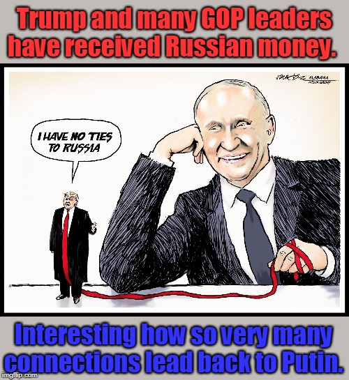 Trump and the GOP are in Putin's pocket! | Trump and many GOP leaders have received Russian money. Interesting how so very many connections lead back to Putin. | image tagged in trump,moscow mitch,groveling graham,risky rubio,we will be speaking russian soon,not a democracy anymore | made w/ Imgflip meme maker