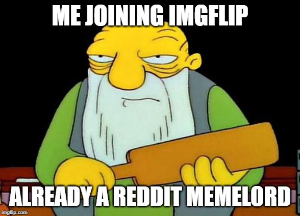 That's a paddlin' | ME JOINING IMGFLIP; ALREADY A REDDIT MEMELORD | image tagged in memes,that's a paddlin' | made w/ Imgflip meme maker