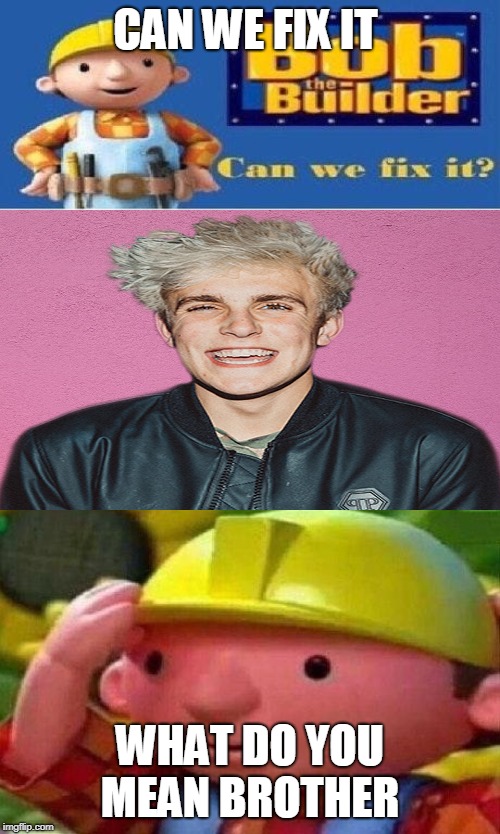 Bob The Builder Can We Fix It? | CAN WE FIX IT; WHAT DO YOU MEAN BROTHER | image tagged in bob the builder can we fix it | made w/ Imgflip meme maker