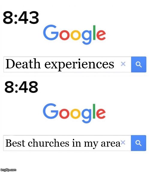 Fun fact: You can use the internet to look up what happens after you die. | Death experiences; Best churches in my area | image tagged in google before after,christianity,death,religion,so true memes,google search | made w/ Imgflip meme maker