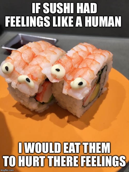 IF SUSHI HAD FEELINGS LIKE A HUMAN; I WOULD EAT THEM TO HURT THERE FEELINGS | image tagged in sushi | made w/ Imgflip meme maker