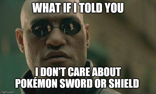 Anybody feel the same!? | WHAT IF I TOLD YOU; I DON'T CARE ABOUT POKÉMON SWORD OR SHIELD | image tagged in memes,matrix morpheus,pokemon | made w/ Imgflip meme maker