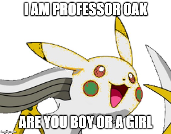 It's coming. And i need your help. | I AM PROFESSOR OAK; ARE YOU BOY OR A GIRL | image tagged in pokemon | made w/ Imgflip meme maker