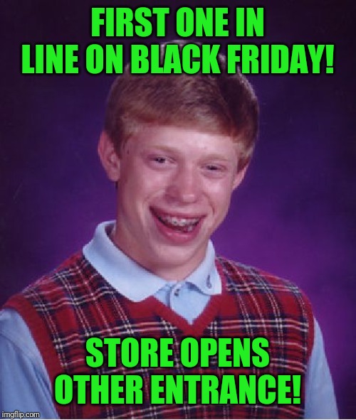 Bad Luck Brian Meme | FIRST ONE IN LINE ON BLACK FRIDAY! STORE OPENS OTHER ENTRANCE! | image tagged in memes,bad luck brian | made w/ Imgflip meme maker
