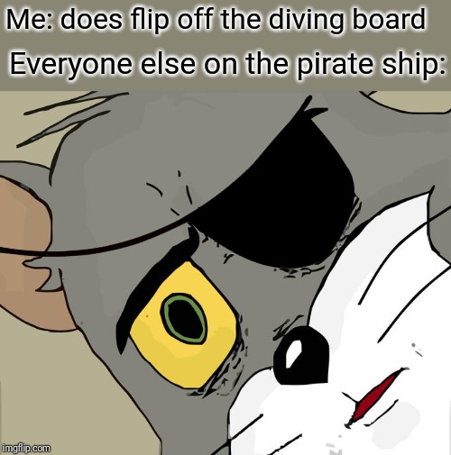 Cannonball! | Me: does flip off the diving board; Everyone else on the pirate ship: | image tagged in memes,unsettled tom,pirates,planking,you're doing it wrong,trump 2020 | made w/ Imgflip meme maker