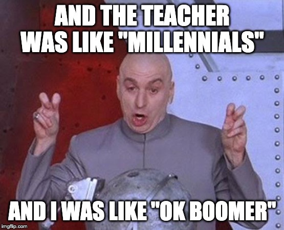 Dr Evil Laser Meme | AND THE TEACHER WAS LIKE "MILLENNIALS"; AND I WAS LIKE "OK BOOMER" | image tagged in memes,dr evil laser | made w/ Imgflip meme maker