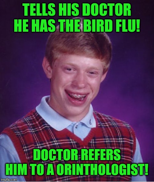 Bad Luck Brian Meme | TELLS HIS DOCTOR HE HAS THE BIRD FLU! DOCTOR REFERS HIM TO A ORINTHOLOGIST! | image tagged in memes,bad luck brian | made w/ Imgflip meme maker