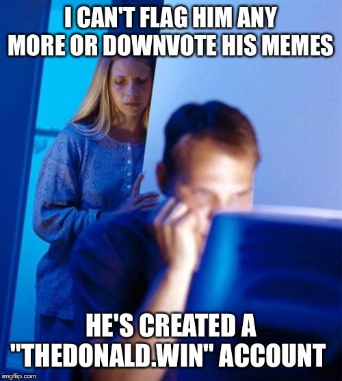 Redditor's Wife Meme | I CAN'T FLAG HIM ANY MORE OR DOWNVOTE HIS MEMES; HE'S CREATED A "THEDONALD.WIN" ACCOUNT | image tagged in memes,redditors wife | made w/ Imgflip meme maker