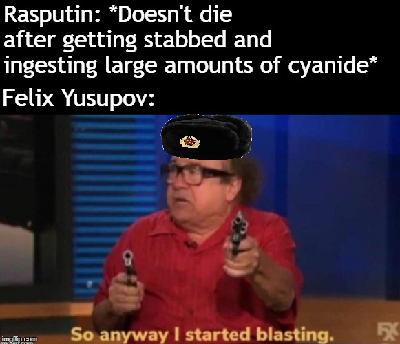 So anyway I started blasting | Rasputin: *Doesn't die after getting stabbed and ingesting large amounts of cyanide*; Felix Yusupov: | image tagged in so anyway i started blasting | made w/ Imgflip meme maker