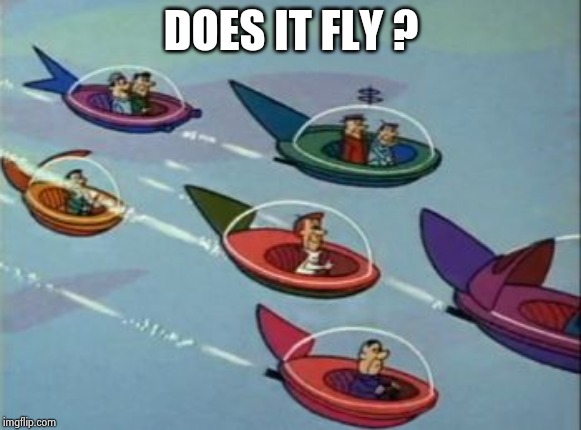 Jetsons Flying Cars | DOES IT FLY ? | image tagged in jetsons flying cars | made w/ Imgflip meme maker