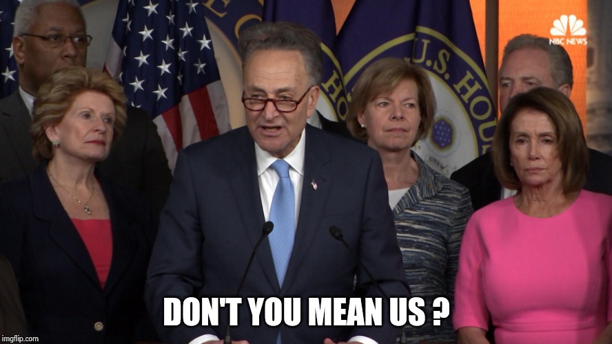 Democrat congressmen | DON'T YOU MEAN US ? | image tagged in democrat congressmen | made w/ Imgflip meme maker