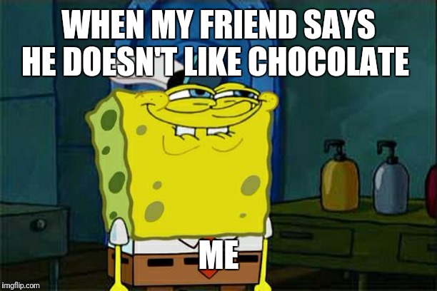 Don't You Squidward Meme | WHEN MY FRIEND SAYS HE DOESN'T LIKE CHOCOLATE; ME | image tagged in memes,dont you squidward | made w/ Imgflip meme maker