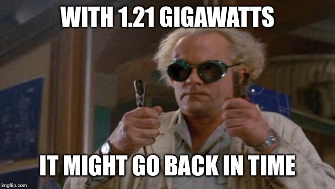 1.21 Gigawatts back to the future | WITH 1.21 GIGAWATTS IT MIGHT GO BACK IN TIME | image tagged in 121 gigawatts back to the future | made w/ Imgflip meme maker