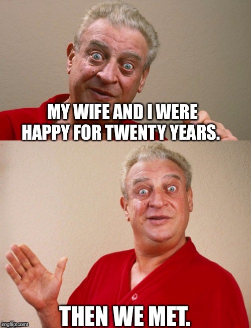 Classic Rodney |  MY WIFE AND I WERE HAPPY FOR TWENTY YEARS. THEN WE MET. | image tagged in classic rodney | made w/ Imgflip meme maker