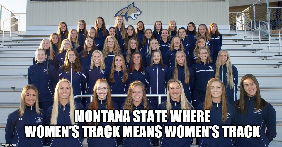  MONTANA STATE WHERE WOMEN'S TRACK MEANS WOMEN'S TRACK | made w/ Imgflip meme maker