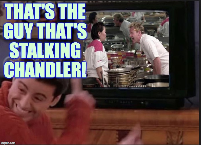 Joey looking at Joey | THAT'S THE
GUY THAT'S
STALKING
CHANDLER! | image tagged in joey looking at joey | made w/ Imgflip meme maker