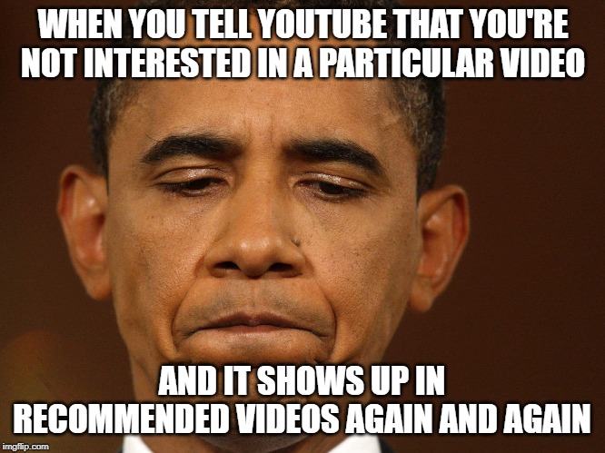 No Means No Google | WHEN YOU TELL YOUTUBE THAT YOU'RE NOT INTERESTED IN A PARTICULAR VIDEO; AND IT SHOWS UP IN RECOMMENDED VIDEOS AGAIN AND AGAIN | image tagged in youtube,broken ai,algorithm,funny,true | made w/ Imgflip meme maker