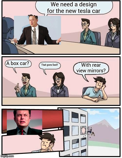 Boardroom Meeting Suggestion Meme | We need a design for the new tesla car; A box car? That goes fast? With rear view mirrors? | image tagged in memes,boardroom meeting suggestion | made w/ Imgflip meme maker