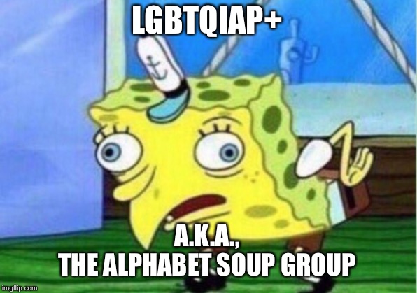 Mocking Spongebob Meme | LGBTQIAP+; A.K.A.,
THE ALPHABET SOUP GROUP | image tagged in memes,mocking spongebob | made w/ Imgflip meme maker