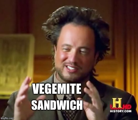 Ancient Aliens Meme | VEGEMITE SANDWICH | image tagged in memes,ancient aliens | made w/ Imgflip meme maker