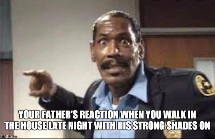 YOUR FATHER'S REACTION WHEN YOU WALK IN THE HOUSE LATE NIGHT WITH HIS STRONG SHADES ON | image tagged in bubba | made w/ Imgflip meme maker