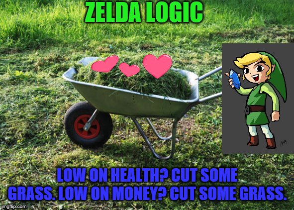 Just Cut Some Grass, It's All There. |  ZELDA LOGIC; LOW ON HEALTH? CUT SOME GRASS. LOW ON MONEY? CUT SOME GRASS. | image tagged in vegan lawn clippings,the legend of zelda | made w/ Imgflip meme maker