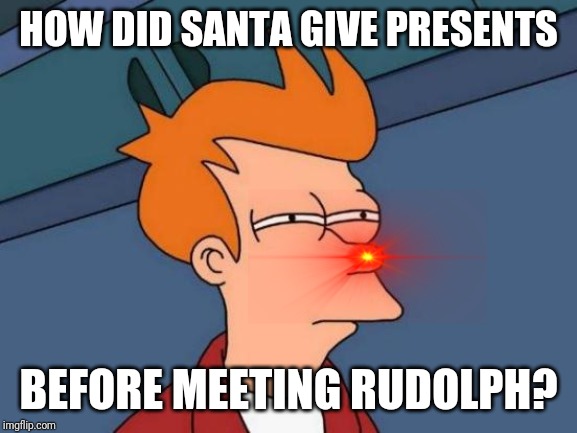 Was the red nosed reindeer really necessary? | HOW DID SANTA GIVE PRESENTS; BEFORE MEETING RUDOLPH? | image tagged in memes,futurama fry | made w/ Imgflip meme maker