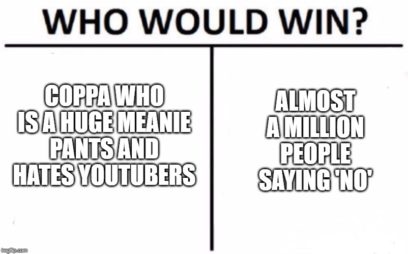 Who Would Win? | COPPA WHO IS A HUGE MEANIE PANTS AND HATES YOUTUBERS; ALMOST A MILLION PEOPLE SAYING 'NO' | image tagged in memes,who would win | made w/ Imgflip meme maker